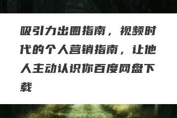 吸引力出圈指南，视频时代的个人营销指南，让他人主动认识你百度网盘下载