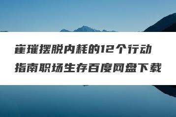 崔璀摆脱内耗的12个行动指南职场生存百度网盘下载