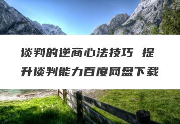 谈判的逆商心法技巧 提升谈判能力百度网盘下载