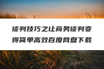 谈判技巧之让商务谈判变得简单高效百度网盘下载