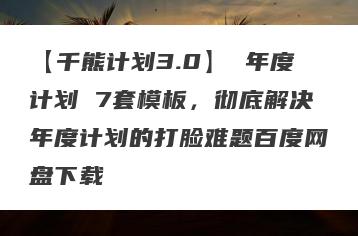 【千熊计划3.0】 年度计划 7套模板，彻底解决年度计划的打脸难题百度网盘下载