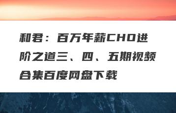 和君：百万年薪CHO进阶之道三、四、五期视频合集百度网盘下载