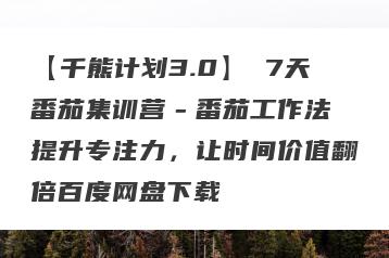 【千熊计划3.0】 7天番茄集训营－番茄工作法 提升专注力，让时间价值翻倍百度网盘下载