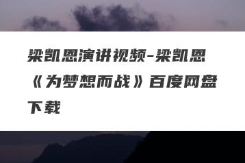 梁凯恩演讲视频-梁凯恩《为梦想而战》百度网盘下载