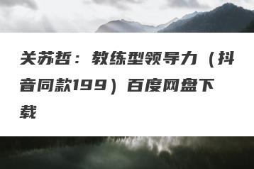 关苏哲：教练型领导力（抖音同款199）百度网盘下载