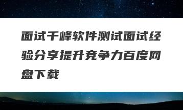 面试千峰软件测试面试经验分享提升竞争力百度网盘下载