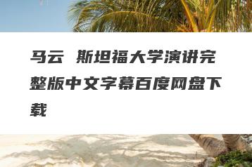 马云 斯坦福大学演讲完整版中文字幕百度网盘下载