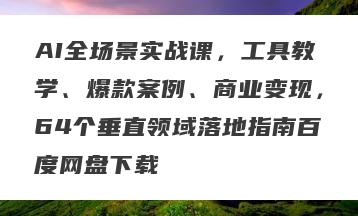 AI全场景实战课，工具教学、爆款案例、商业变现，64个垂直领域落地指南百度网盘下载