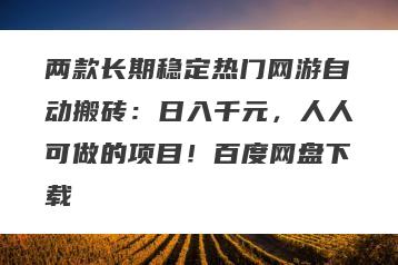 两款长期稳定热门网游自动搬砖：日入千元，人人可做的项目！百度网盘下载