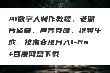 AI数字人制作教程，老照片修复、声音克隆、视频生成，技术变现月入1-6w+百度网盘下载