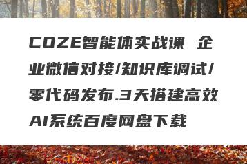 COZE智能体实战课 企业微信对接/知识库调试/零代码发布.3天搭建高效AI系统百度网盘下载