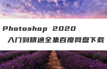 Photoshop 2020 入门到精通全集百度网盘下载