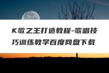 K歌之王打造教程-歌唱技巧训练教学百度网盘下载