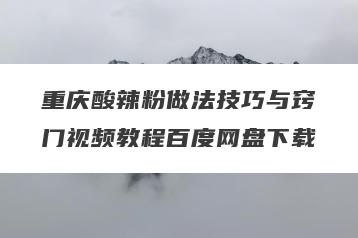 重庆酸辣粉做法技巧与窍门视频教程百度网盘下载