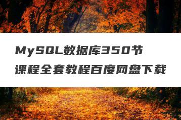 MySQL数据库350节课程全套教程百度网盘下载