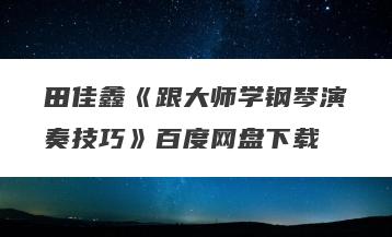 田佳鑫《跟大师学钢琴演奏技巧》百度网盘下载