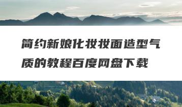 简约新娘化妆妆面造型气质的教程百度网盘下载