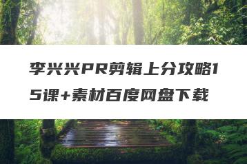 李兴兴PR剪辑上分攻略15课+素材百度网盘下载