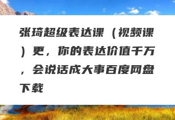 张琦超级表达课（视频课）更，你的表达价值千万，会说话成大事百度网盘下载
