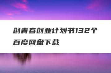 创青春创业计划书132个百度网盘下载
