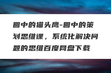 圆中的猫头鹰-圆中的策划思维课，系统化解决问题的思维百度网盘下载