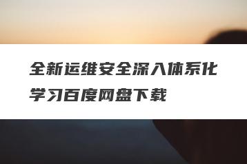 全新运维安全深入体系化学习百度网盘下载