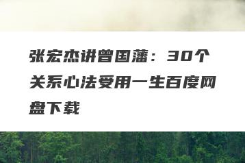 张宏杰讲曾国藩：30个关系心法受用一生百度网盘下载