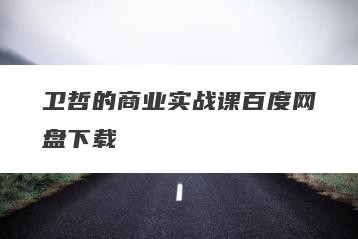 卫哲的商业实战课百度网盘下载