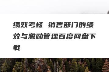 绩效考核 销售部门的绩效与激励管理百度网盘下载