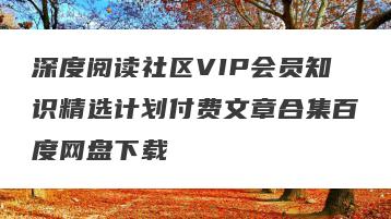 深度阅读社区VIP会员知识精选计划付费文章合集百度网盘下载