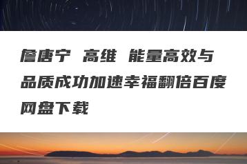 詹唐宁 高维 能量高效与品质成功加速幸福翻倍百度网盘下载