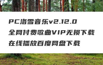 PC洛雪音乐v2.12.0全网付费歌曲VIP无损下载在线播放百度网盘下载