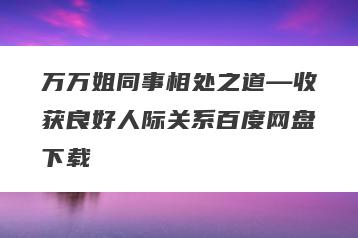 万万姐同事相处之道—收获良好人际关系百度网盘下载