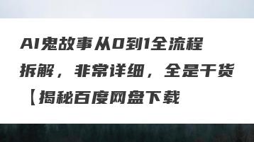 AI鬼故事从0到1全流程拆解，非常详细，全是干货【揭秘百度网盘下载