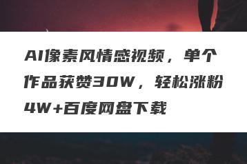 AI像素风情感视频，单个作品获赞30W，轻松涨粉4W+百度网盘下载