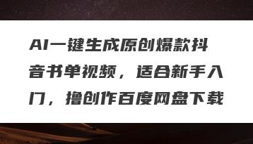 AI一键生成原创爆款抖音书单视频，适合新手入门，撸创作百度网盘下载
