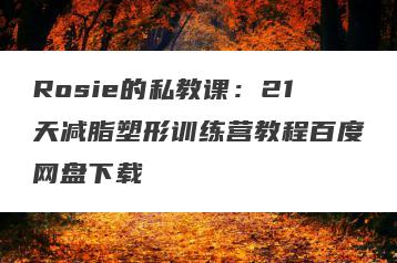 Rosie的私教课：21天减脂塑形训练营教程百度网盘下载