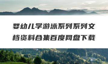 婴幼儿学游泳系列系列文档资料合集百度网盘下载