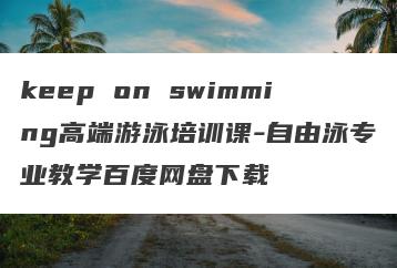 keep on swimming高端游泳培训课-自由泳专业教学百度网盘下载