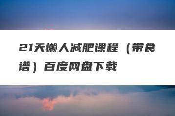 21天懒人减肥课程（带食谱）百度网盘下载