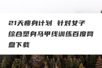 21天瘦身计划 针对女子综合塑身马甲线训练百度网盘下载