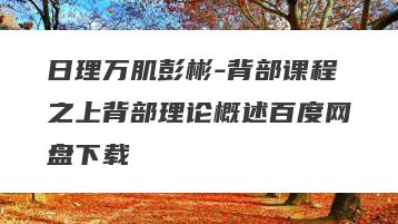日理万肌彭彬-背部课程之上背部理论概述百度网盘下载