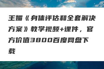 王媚《身体评估和全套解决方案》教学视频+课件，官方价值3800百度网盘下载