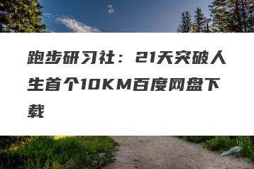 跑步研习社：21天突破人生首个10KM百度网盘下载