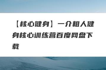 【核心健身】一介粗人健身核心训练营百度网盘下载