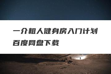 一介粗人健身房入门计划百度网盘下载
