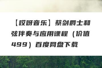 【哎呀音乐】蔡剑爵士和弦伴奏与应用课程（价值499）百度网盘下载