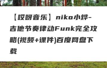 【哎呀音乐】niko小烨-吉他节奏律动Funk完全攻略(视频+课件)百度网盘下载