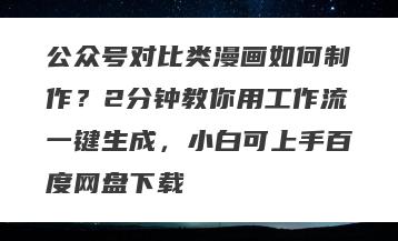 公众号对比类漫画如何制作？2分钟教你用工作流一键生成，小白可上手百度网盘下载