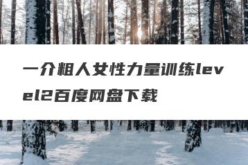 一介粗人女性力量训练level2百度网盘下载